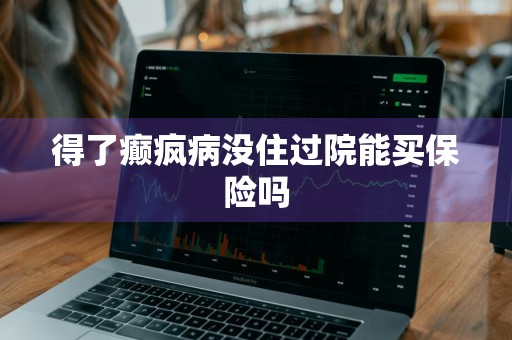 得了癫疯病没住过院能买保险吗
