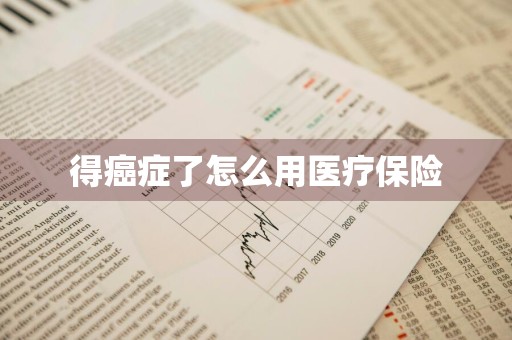 得癌症了怎么用医疗保险