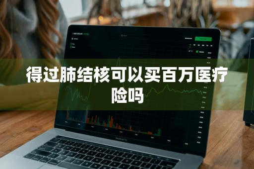 得过肺结核可以买百万医疗险吗