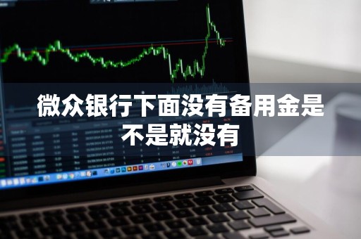 微众银行下面没有备用金是不是就没有
