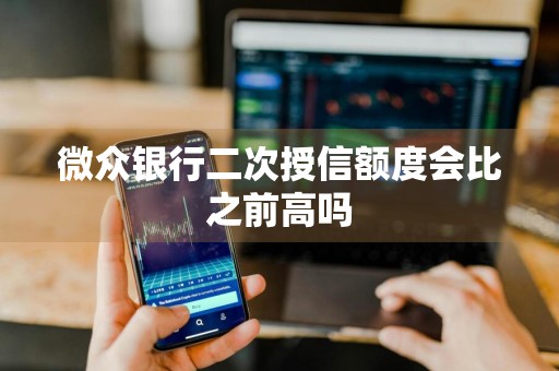 微众银行二次授信额度会比之前高吗