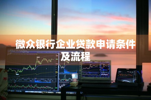 微众银行企业贷款申请条件及流程