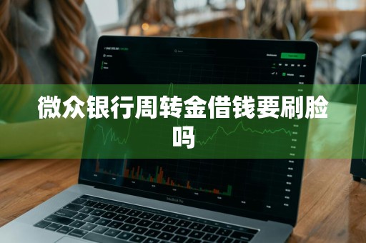 微众银行周转金借钱要刷脸吗