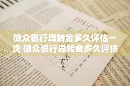 微众银行周转金多久评估一次 微众银行周转金多久评估一次啊