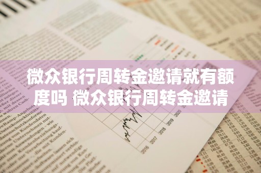 微众银行周转金邀请就有额度吗 微众银行周转金邀请就有额度吗安全吗