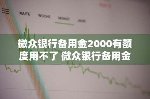 微众银行备用金2000有额度用不了 微众银行备用金2000有额度用不了显示余额不足