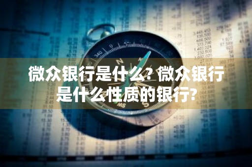 微众银行是什么? 微众银行是什么性质的银行?