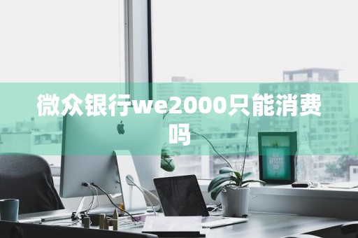 微众银行we2000只能消费吗