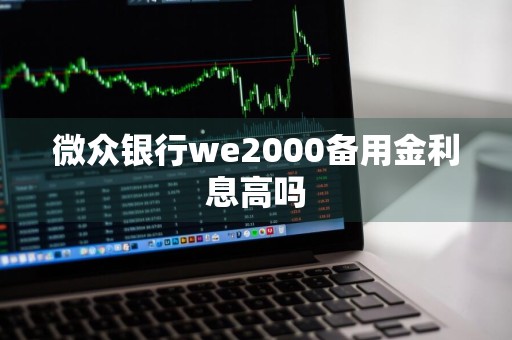 微众银行we2000备用金利息高吗