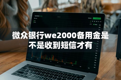 微众银行we2000备用金是不是收到短信才有