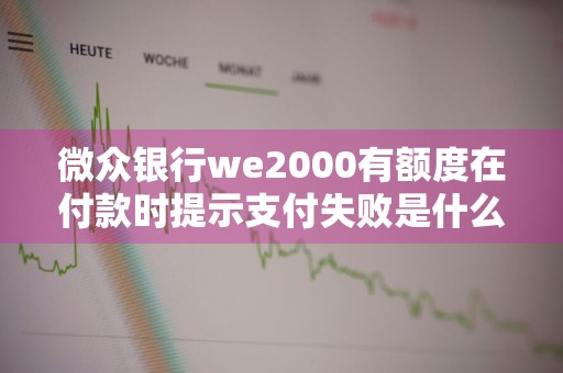 微众银行we2000有额度在付款时提示支付失败是什么原因