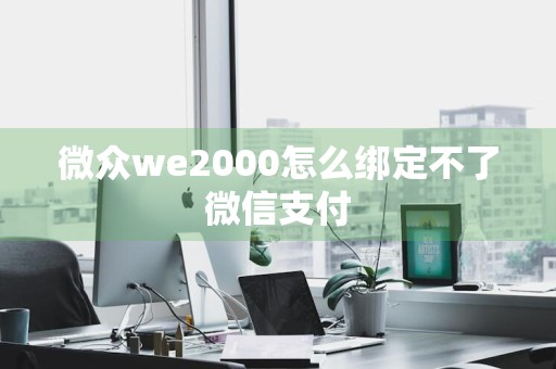 微众we2000怎么绑定不了微信支付