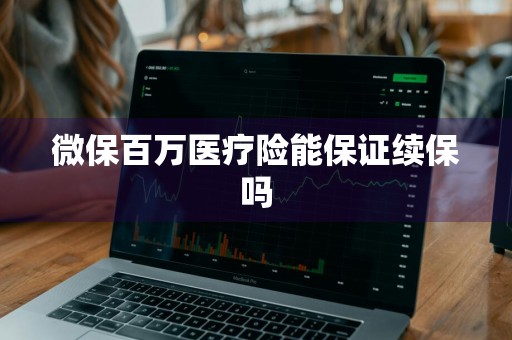 微保百万医疗险能保证续保吗
