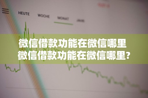 微信借款功能在微信哪里 微信借款功能在微信哪里?