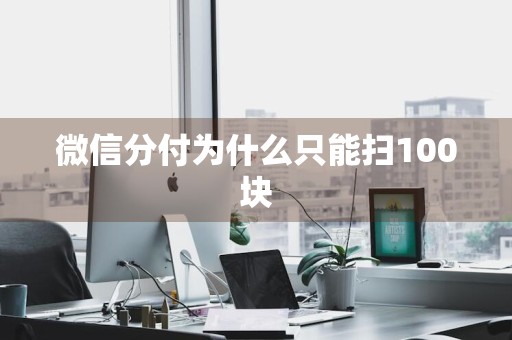 微信分付为什么只能扫100块