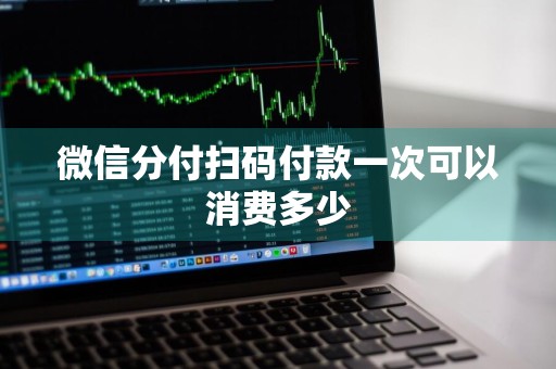 微信分付扫码付款一次可以消费多少