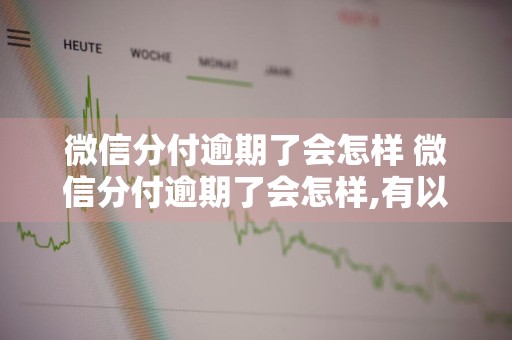 微信分付逾期了会怎样 微信分付逾期了会怎样,有以下四种影响