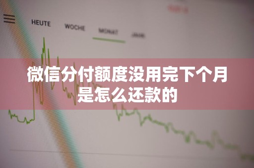 微信分付额度没用完下个月是怎么还款的