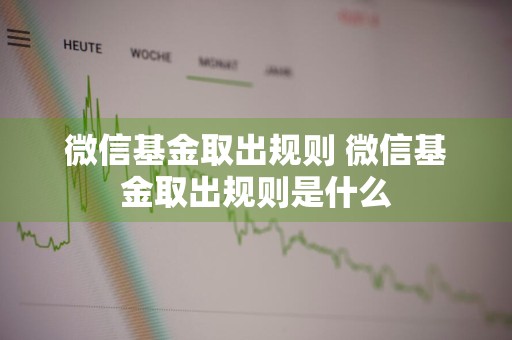 微信基金取出规则 微信基金取出规则是什么