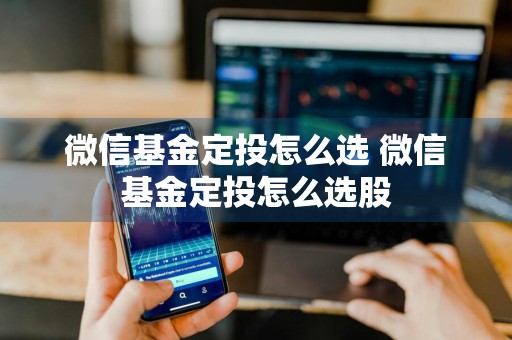 微信基金定投怎么选 微信基金定投怎么选股