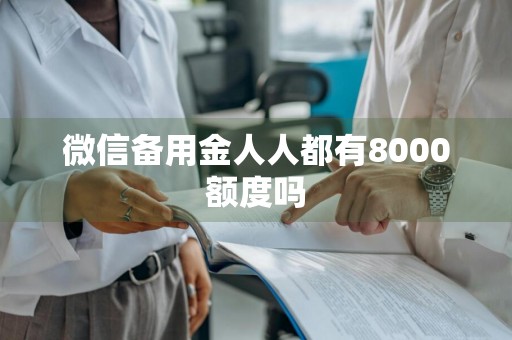 微信备用金人人都有8000额度吗