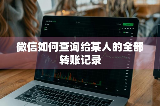 微信如何查询给某人的全部转账记录