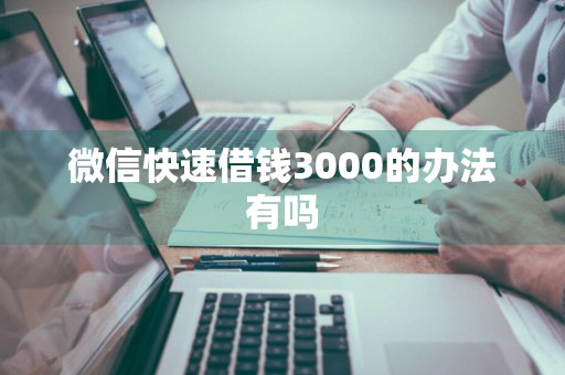 微信快速借钱3000的办法有吗