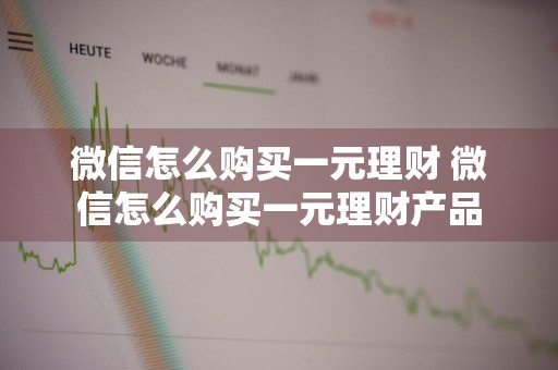 微信怎么购买一元理财 微信怎么购买一元理财产品
