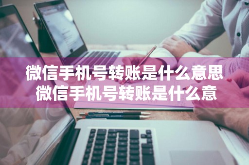 微信手机号转账是什么意思 微信手机号转账是什么意思