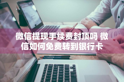 微信提现手续费封顶吗 微信如何免费转到银行卡