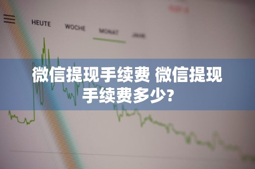 微信提现手续费 微信提现手续费多少?