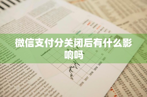 微信支付分关闭后有什么影响吗