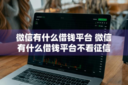 微信有什么借钱平台 微信有什么借钱平台不看征信