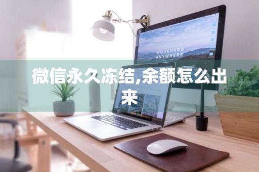 微信永久冻结,余额怎么出来