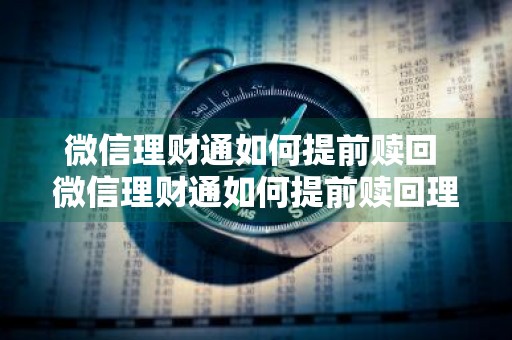 微信理财通如何提前赎回 微信理财通如何提前赎回理财产品
