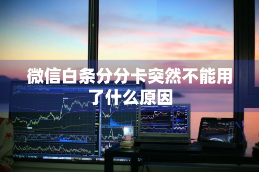 微信白条分分卡突然不能用了什么原因