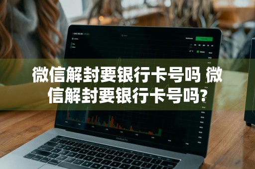 微信解封要银行卡号吗 微信解封要银行卡号吗?