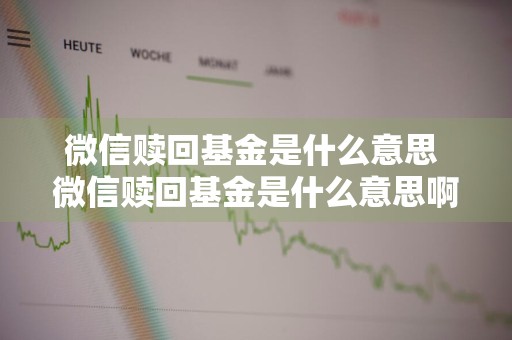 微信赎回基金是什么意思 微信赎回基金是什么意思啊