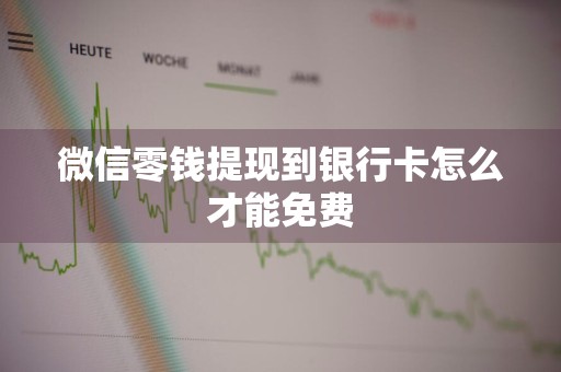 微信零钱提现到银行卡怎么才能免费