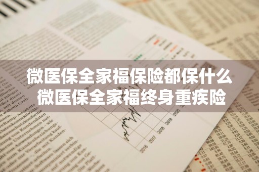 微医保全家福保险都保什么 微医保全家福终身重疾险