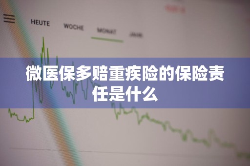 微医保多赔重疾险的保险责任是什么