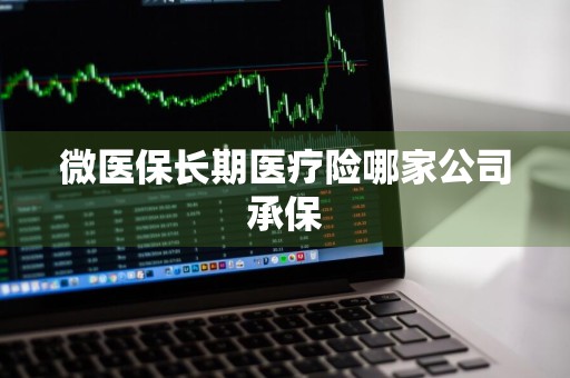 微医保长期医疗险哪家公司承保