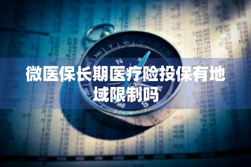 微医保长期医疗险投保有地域限制吗