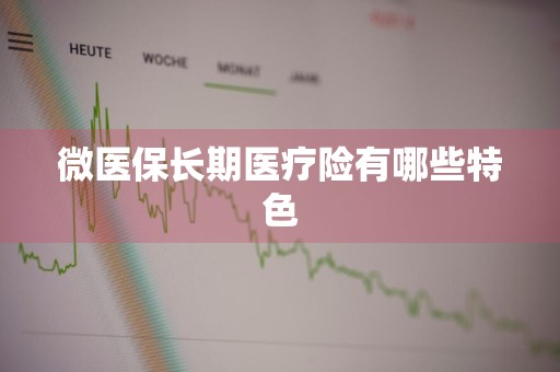 微医保长期医疗险有哪些特色