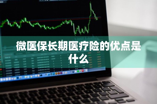 微医保长期医疗险的优点是什么