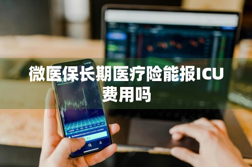 微医保长期医疗险能报ICU费用吗