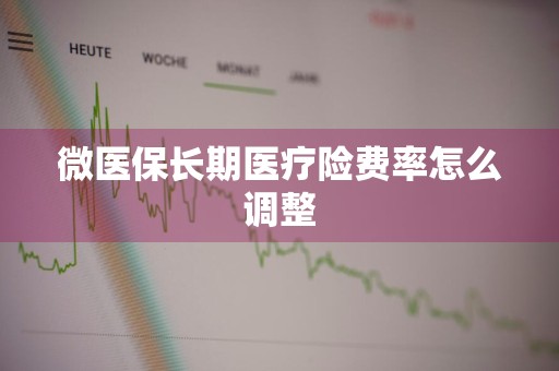 微医保长期医疗险费率怎么调整