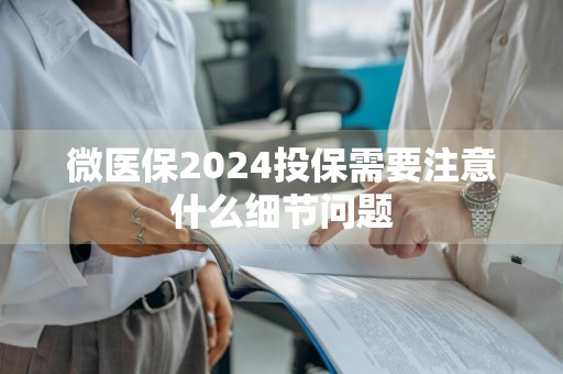 微医保2024投保需要注意什么细节问题