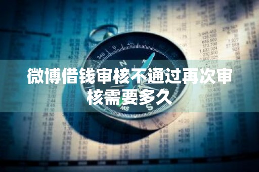 微博借钱审核不通过再次审核需要多久