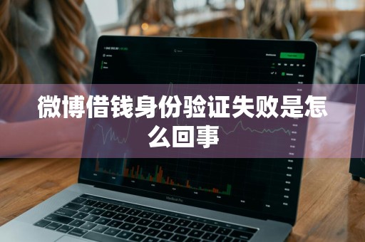 微博借钱身份验证失败是怎么回事